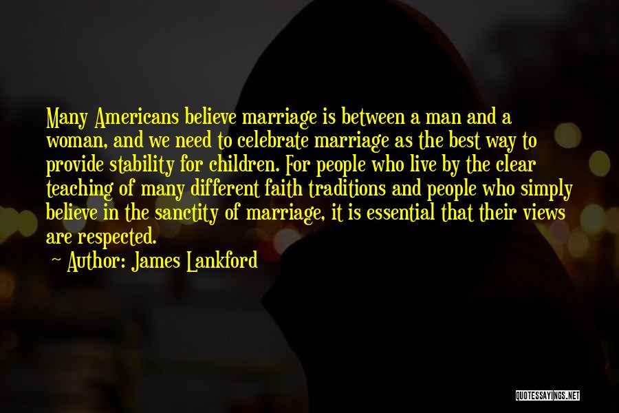 James Lankford Quotes: Many Americans Believe Marriage Is Between A Man And A Woman, And We Need To Celebrate Marriage As The Best