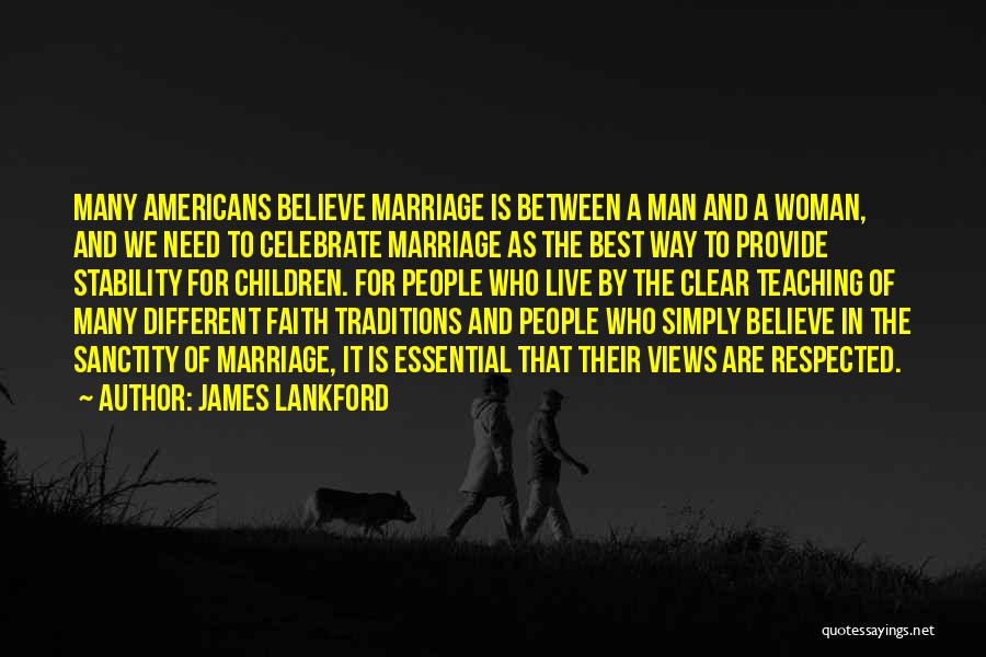 James Lankford Quotes: Many Americans Believe Marriage Is Between A Man And A Woman, And We Need To Celebrate Marriage As The Best