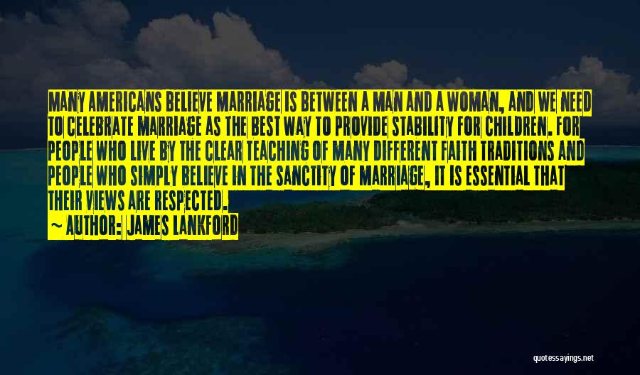 James Lankford Quotes: Many Americans Believe Marriage Is Between A Man And A Woman, And We Need To Celebrate Marriage As The Best