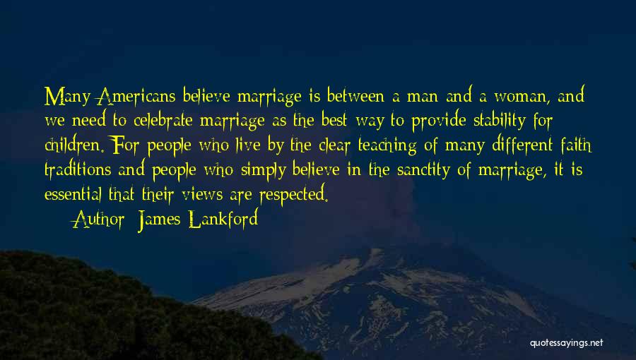 James Lankford Quotes: Many Americans Believe Marriage Is Between A Man And A Woman, And We Need To Celebrate Marriage As The Best