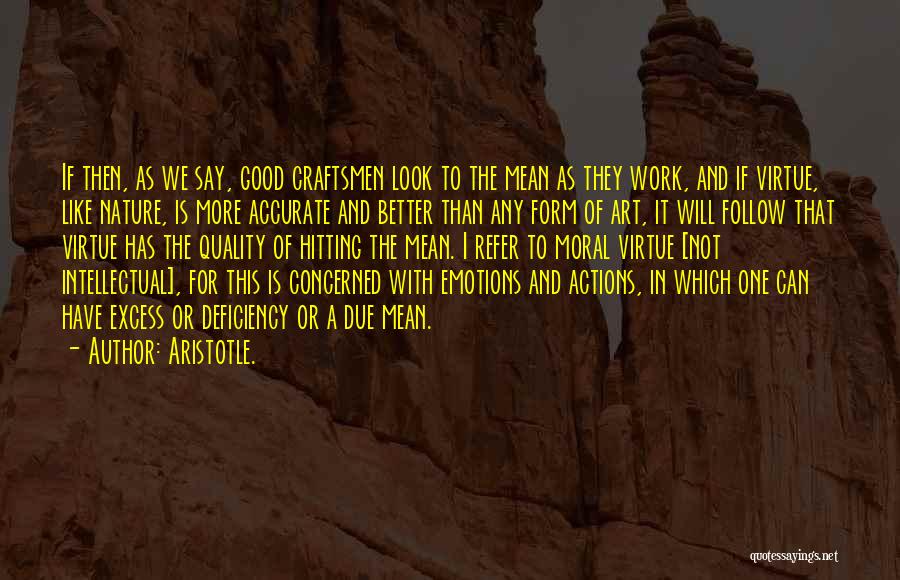 Aristotle. Quotes: If Then, As We Say, Good Craftsmen Look To The Mean As They Work, And If Virtue, Like Nature, Is