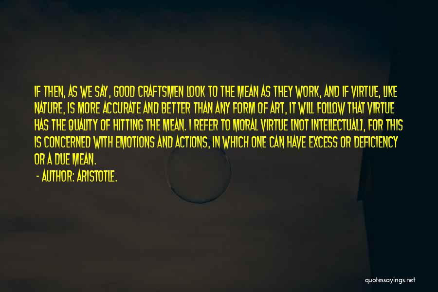 Aristotle. Quotes: If Then, As We Say, Good Craftsmen Look To The Mean As They Work, And If Virtue, Like Nature, Is