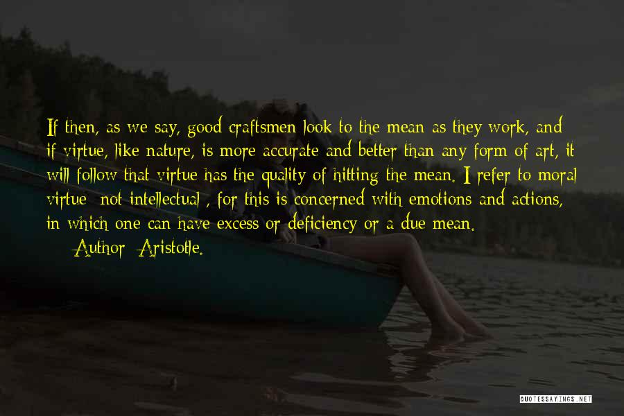 Aristotle. Quotes: If Then, As We Say, Good Craftsmen Look To The Mean As They Work, And If Virtue, Like Nature, Is