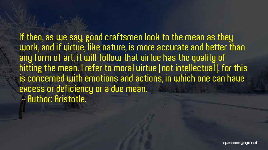 Aristotle. Quotes: If Then, As We Say, Good Craftsmen Look To The Mean As They Work, And If Virtue, Like Nature, Is