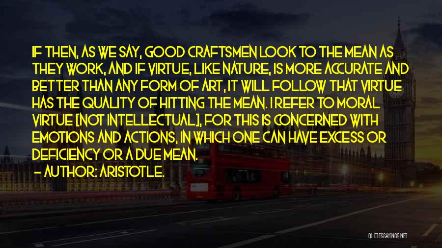 Aristotle. Quotes: If Then, As We Say, Good Craftsmen Look To The Mean As They Work, And If Virtue, Like Nature, Is