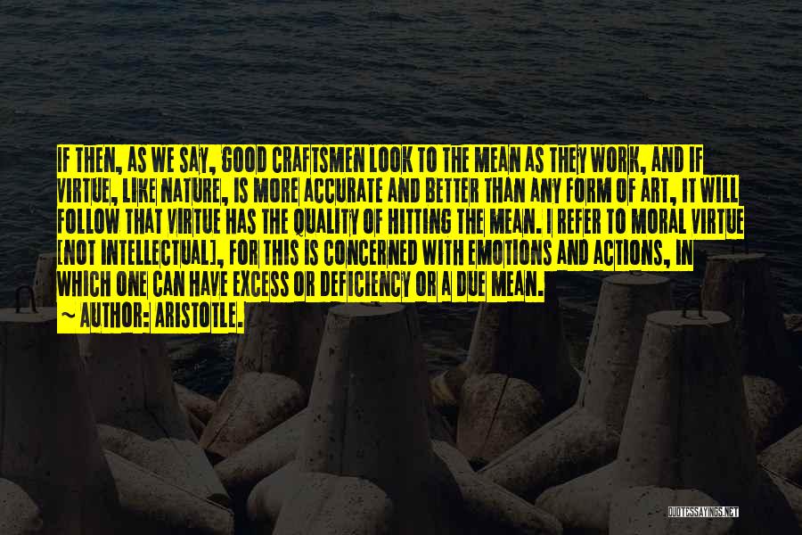 Aristotle. Quotes: If Then, As We Say, Good Craftsmen Look To The Mean As They Work, And If Virtue, Like Nature, Is