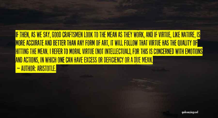 Aristotle. Quotes: If Then, As We Say, Good Craftsmen Look To The Mean As They Work, And If Virtue, Like Nature, Is