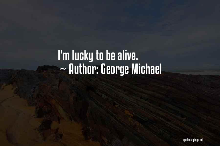 George Michael Quotes: I'm Lucky To Be Alive.
