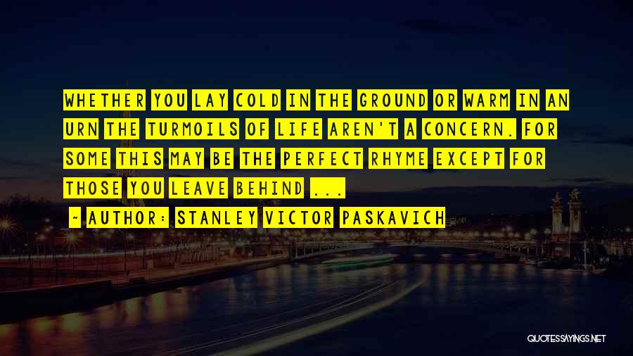 Stanley Victor Paskavich Quotes: Whether You Lay Cold In The Ground Or Warm In An Urn The Turmoils Of Life Aren't A Concern. For