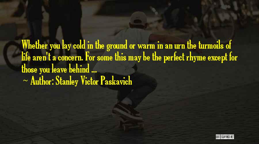 Stanley Victor Paskavich Quotes: Whether You Lay Cold In The Ground Or Warm In An Urn The Turmoils Of Life Aren't A Concern. For