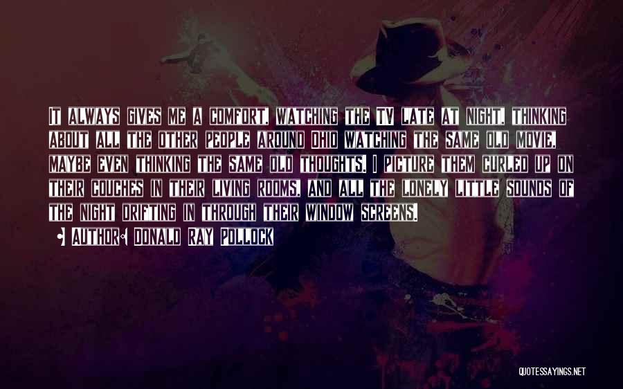 Donald Ray Pollock Quotes: It Always Gives Me A Comfort, Watching The Tv Late At Night, Thinking About All The Other People Around Ohio