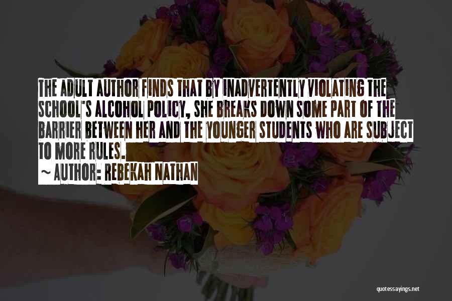 Rebekah Nathan Quotes: The Adult Author Finds That By Inadvertently Violating The School's Alcohol Policy, She Breaks Down Some Part Of The Barrier
