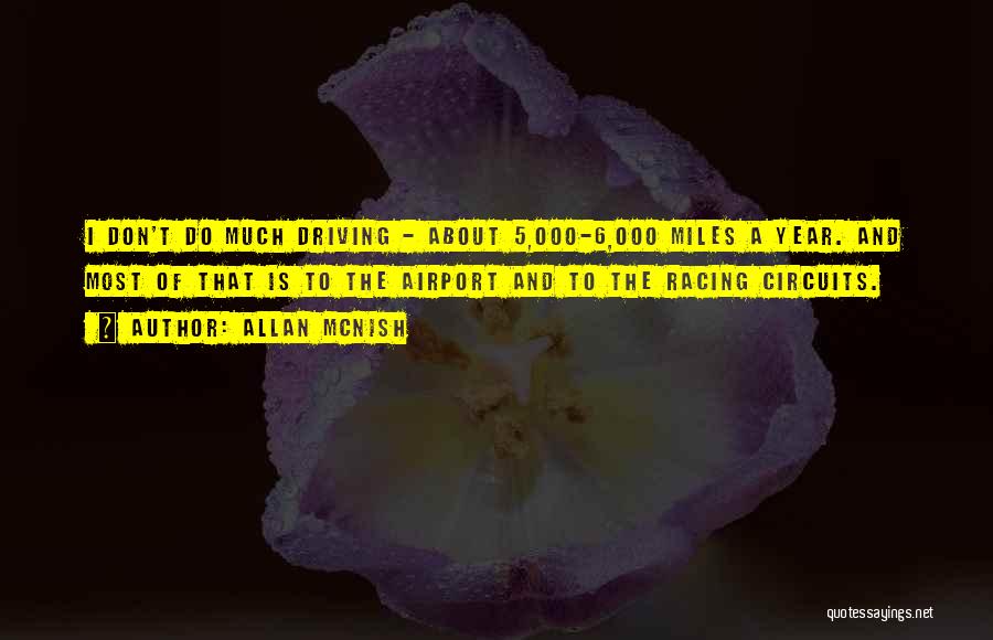 Allan McNish Quotes: I Don't Do Much Driving - About 5,000-6,000 Miles A Year. And Most Of That Is To The Airport And