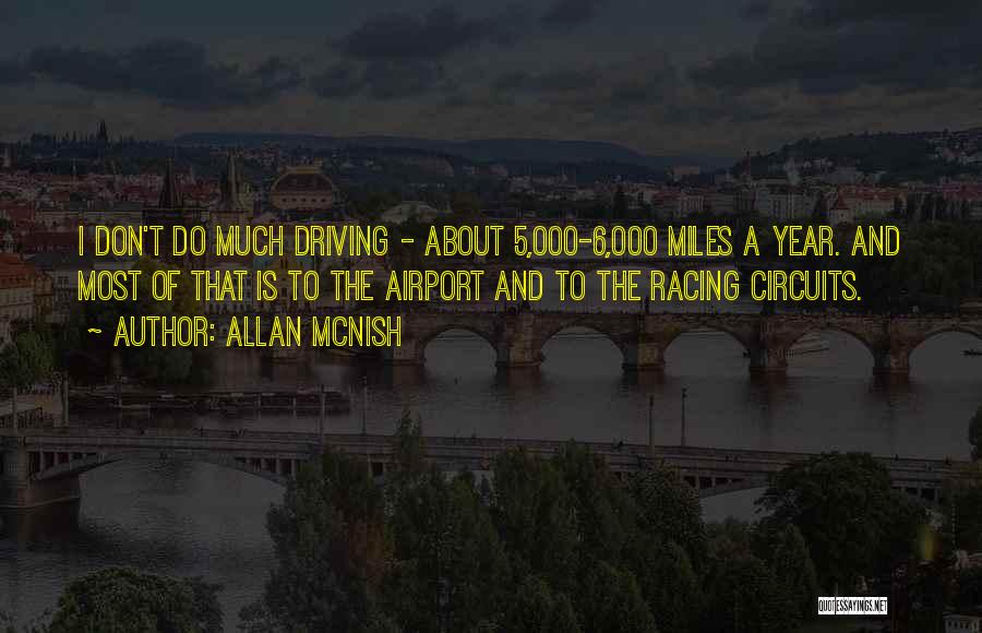 Allan McNish Quotes: I Don't Do Much Driving - About 5,000-6,000 Miles A Year. And Most Of That Is To The Airport And