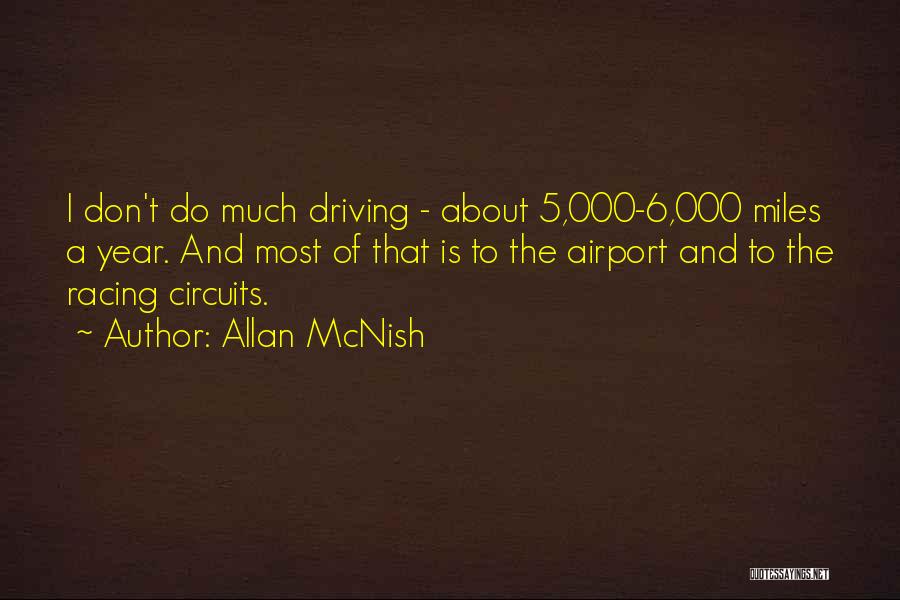Allan McNish Quotes: I Don't Do Much Driving - About 5,000-6,000 Miles A Year. And Most Of That Is To The Airport And