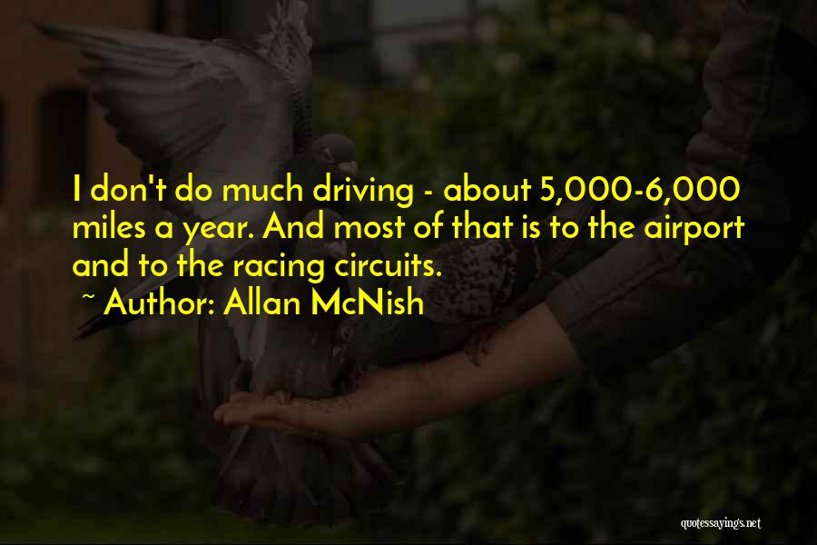 Allan McNish Quotes: I Don't Do Much Driving - About 5,000-6,000 Miles A Year. And Most Of That Is To The Airport And