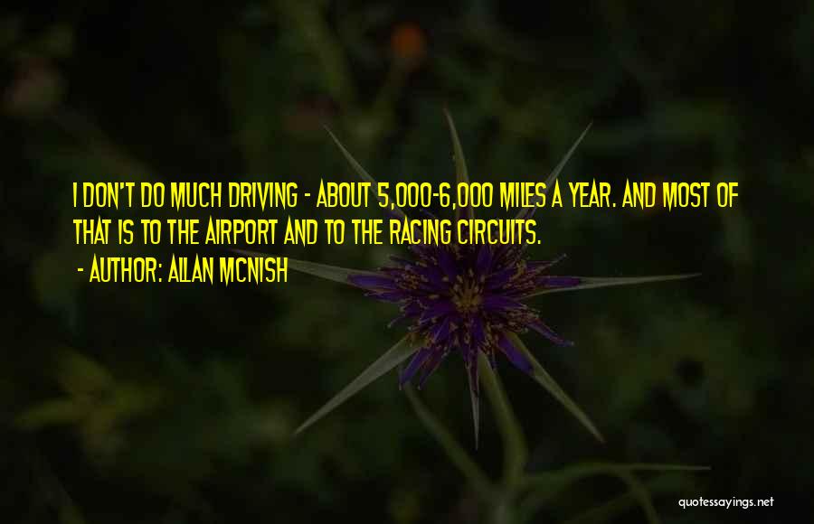 Allan McNish Quotes: I Don't Do Much Driving - About 5,000-6,000 Miles A Year. And Most Of That Is To The Airport And