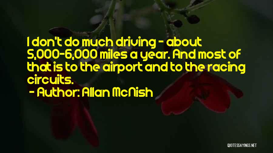 Allan McNish Quotes: I Don't Do Much Driving - About 5,000-6,000 Miles A Year. And Most Of That Is To The Airport And