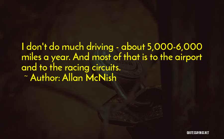 Allan McNish Quotes: I Don't Do Much Driving - About 5,000-6,000 Miles A Year. And Most Of That Is To The Airport And