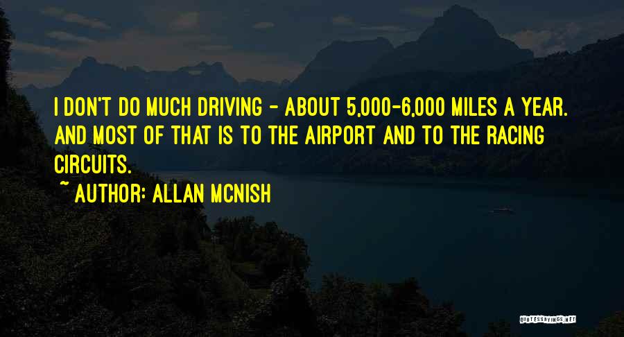 Allan McNish Quotes: I Don't Do Much Driving - About 5,000-6,000 Miles A Year. And Most Of That Is To The Airport And