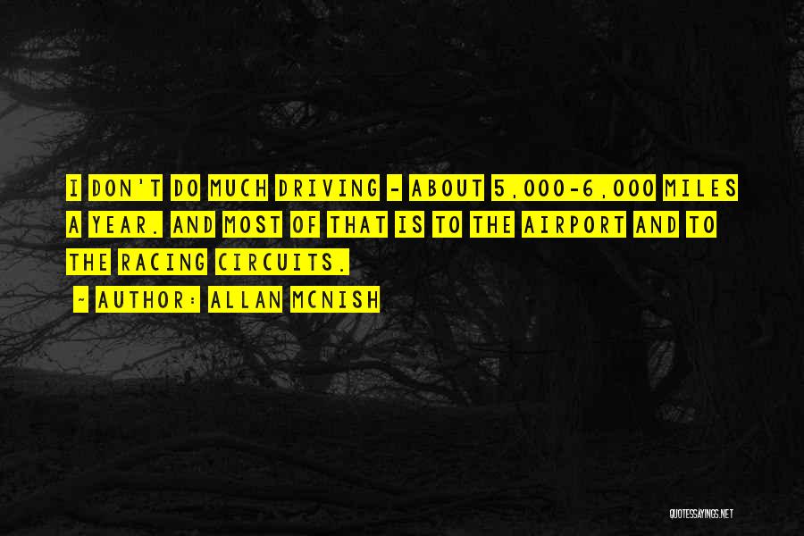 Allan McNish Quotes: I Don't Do Much Driving - About 5,000-6,000 Miles A Year. And Most Of That Is To The Airport And