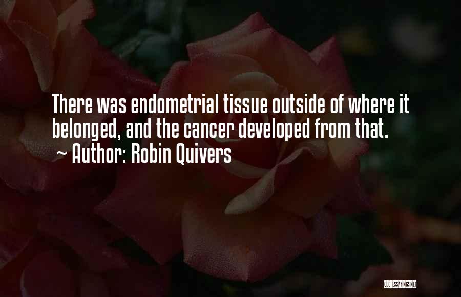 Robin Quivers Quotes: There Was Endometrial Tissue Outside Of Where It Belonged, And The Cancer Developed From That.