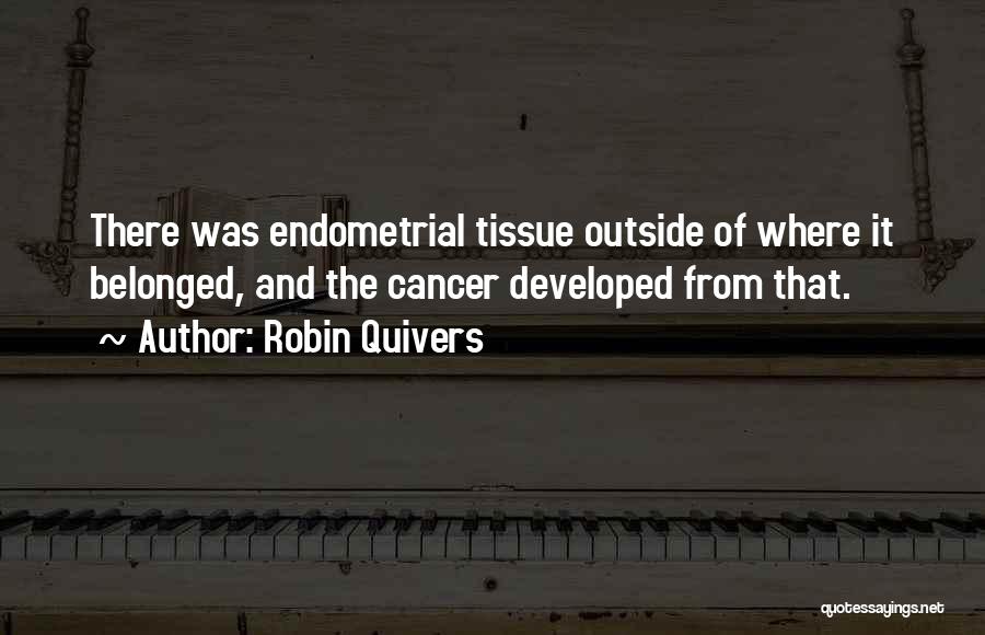 Robin Quivers Quotes: There Was Endometrial Tissue Outside Of Where It Belonged, And The Cancer Developed From That.