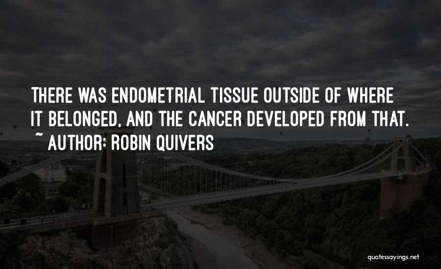 Robin Quivers Quotes: There Was Endometrial Tissue Outside Of Where It Belonged, And The Cancer Developed From That.