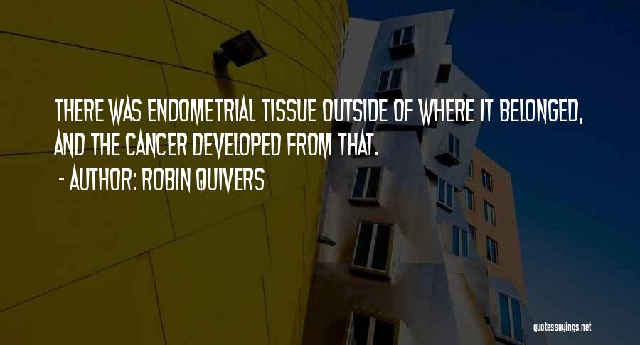 Robin Quivers Quotes: There Was Endometrial Tissue Outside Of Where It Belonged, And The Cancer Developed From That.