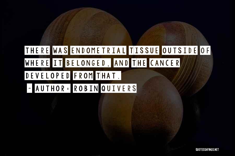 Robin Quivers Quotes: There Was Endometrial Tissue Outside Of Where It Belonged, And The Cancer Developed From That.