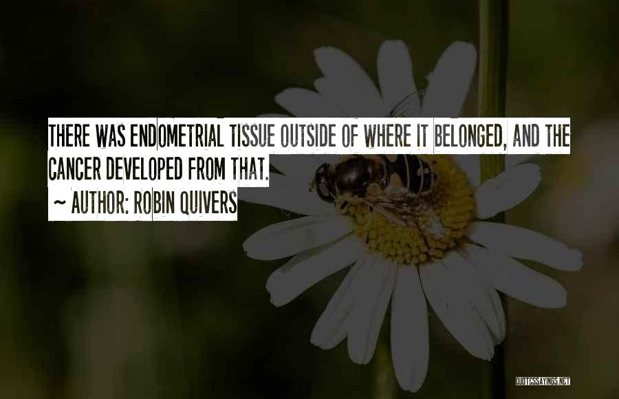 Robin Quivers Quotes: There Was Endometrial Tissue Outside Of Where It Belonged, And The Cancer Developed From That.