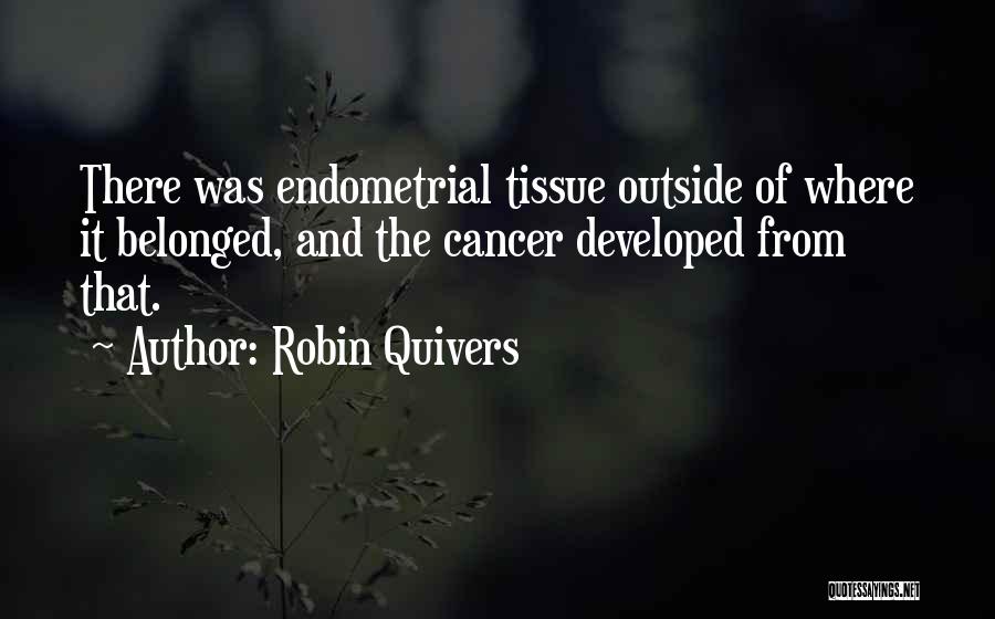 Robin Quivers Quotes: There Was Endometrial Tissue Outside Of Where It Belonged, And The Cancer Developed From That.