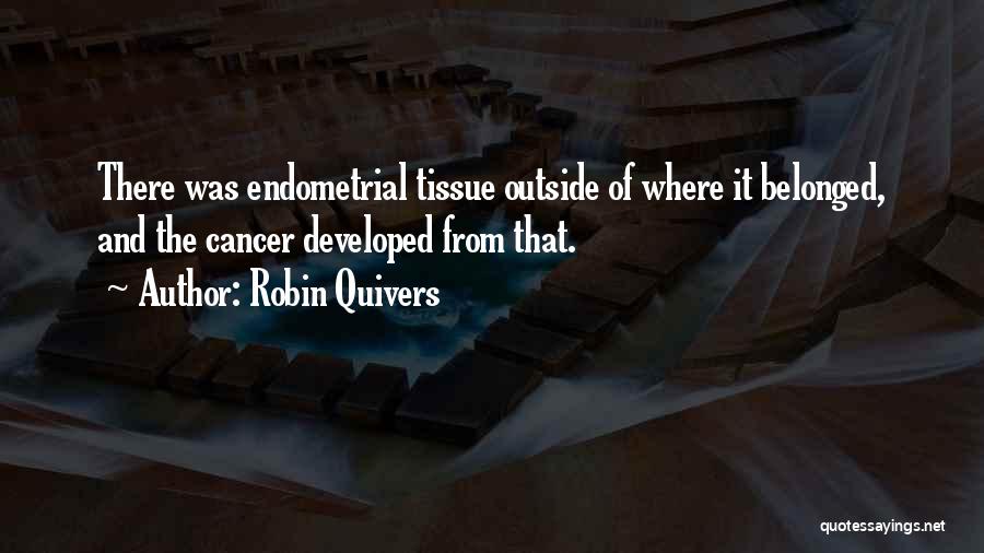 Robin Quivers Quotes: There Was Endometrial Tissue Outside Of Where It Belonged, And The Cancer Developed From That.