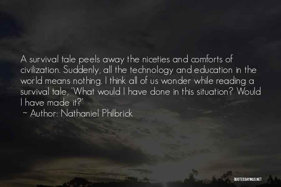 Nathaniel Philbrick Quotes: A Survival Tale Peels Away The Niceties And Comforts Of Civilization. Suddenly, All The Technology And Education In The World