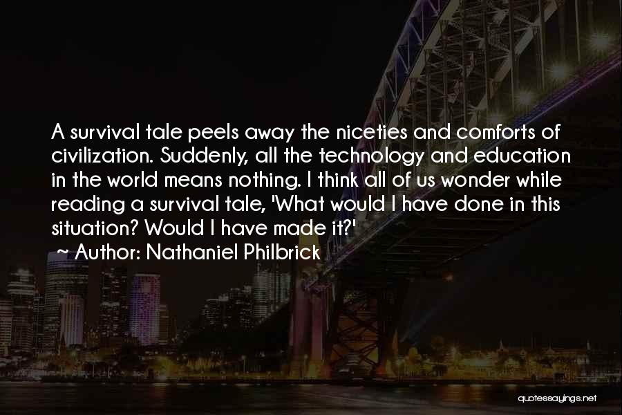 Nathaniel Philbrick Quotes: A Survival Tale Peels Away The Niceties And Comforts Of Civilization. Suddenly, All The Technology And Education In The World