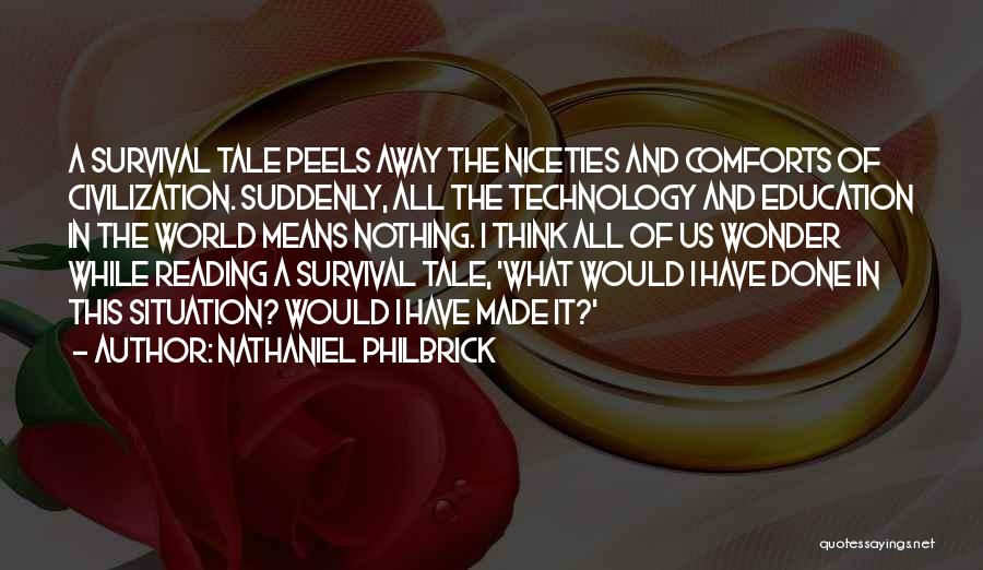 Nathaniel Philbrick Quotes: A Survival Tale Peels Away The Niceties And Comforts Of Civilization. Suddenly, All The Technology And Education In The World