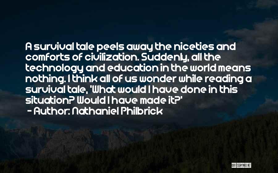 Nathaniel Philbrick Quotes: A Survival Tale Peels Away The Niceties And Comforts Of Civilization. Suddenly, All The Technology And Education In The World