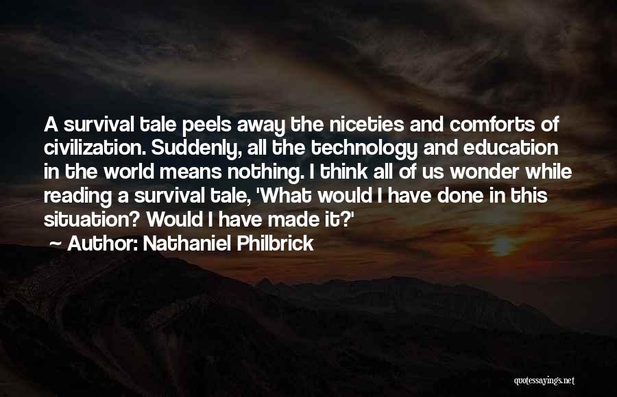 Nathaniel Philbrick Quotes: A Survival Tale Peels Away The Niceties And Comforts Of Civilization. Suddenly, All The Technology And Education In The World