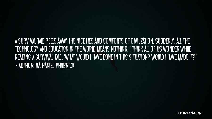 Nathaniel Philbrick Quotes: A Survival Tale Peels Away The Niceties And Comforts Of Civilization. Suddenly, All The Technology And Education In The World