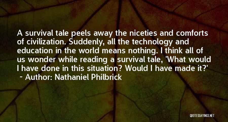 Nathaniel Philbrick Quotes: A Survival Tale Peels Away The Niceties And Comforts Of Civilization. Suddenly, All The Technology And Education In The World