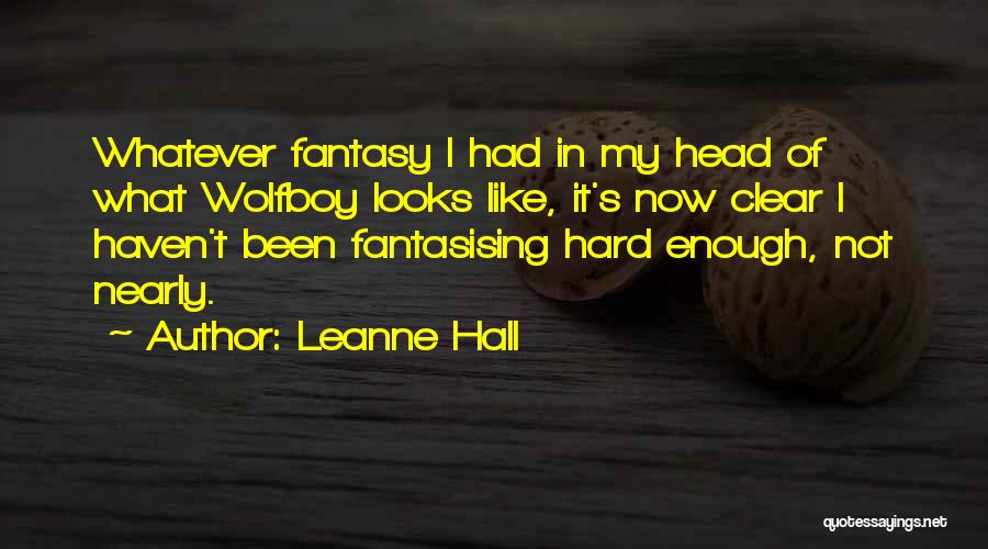 Leanne Hall Quotes: Whatever Fantasy I Had In My Head Of What Wolfboy Looks Like, It's Now Clear I Haven't Been Fantasising Hard