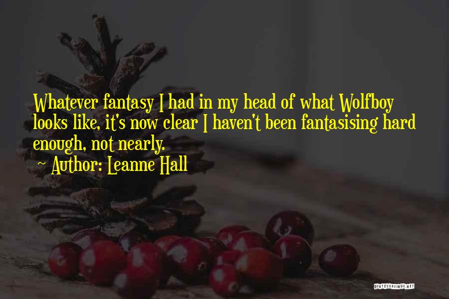 Leanne Hall Quotes: Whatever Fantasy I Had In My Head Of What Wolfboy Looks Like, It's Now Clear I Haven't Been Fantasising Hard