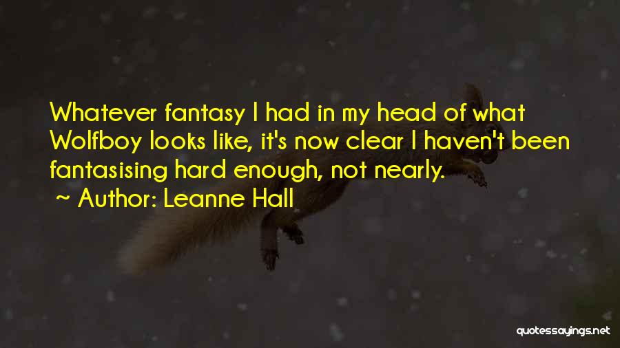 Leanne Hall Quotes: Whatever Fantasy I Had In My Head Of What Wolfboy Looks Like, It's Now Clear I Haven't Been Fantasising Hard