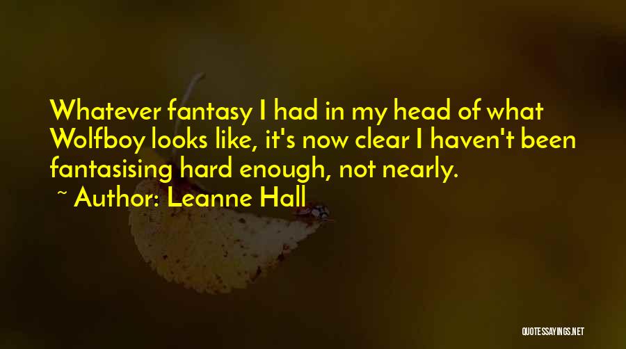 Leanne Hall Quotes: Whatever Fantasy I Had In My Head Of What Wolfboy Looks Like, It's Now Clear I Haven't Been Fantasising Hard