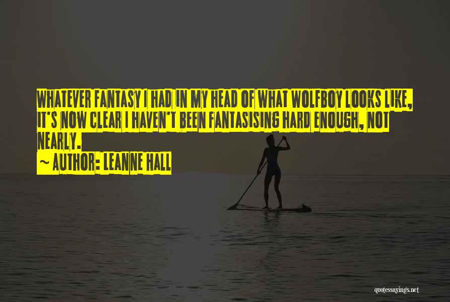 Leanne Hall Quotes: Whatever Fantasy I Had In My Head Of What Wolfboy Looks Like, It's Now Clear I Haven't Been Fantasising Hard