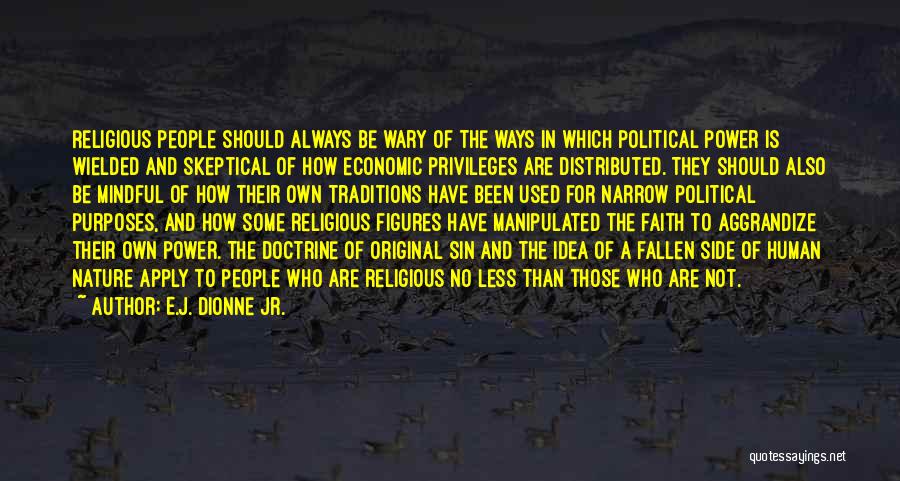 E.J. Dionne Jr. Quotes: Religious People Should Always Be Wary Of The Ways In Which Political Power Is Wielded And Skeptical Of How Economic