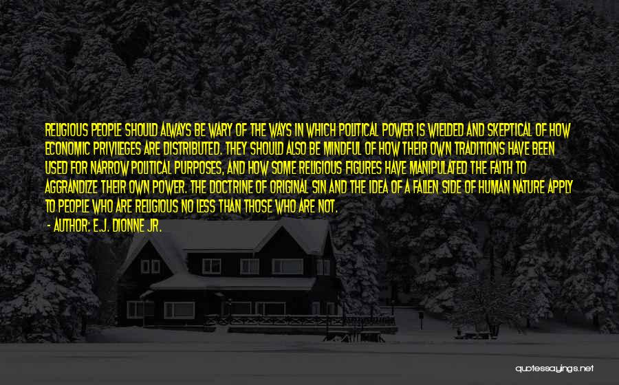 E.J. Dionne Jr. Quotes: Religious People Should Always Be Wary Of The Ways In Which Political Power Is Wielded And Skeptical Of How Economic