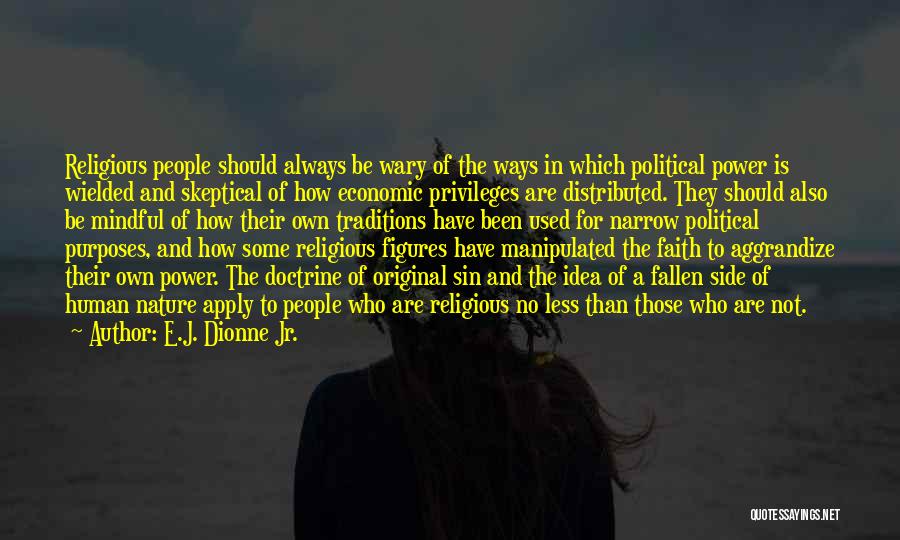 E.J. Dionne Jr. Quotes: Religious People Should Always Be Wary Of The Ways In Which Political Power Is Wielded And Skeptical Of How Economic