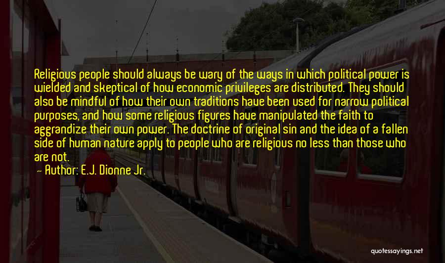 E.J. Dionne Jr. Quotes: Religious People Should Always Be Wary Of The Ways In Which Political Power Is Wielded And Skeptical Of How Economic