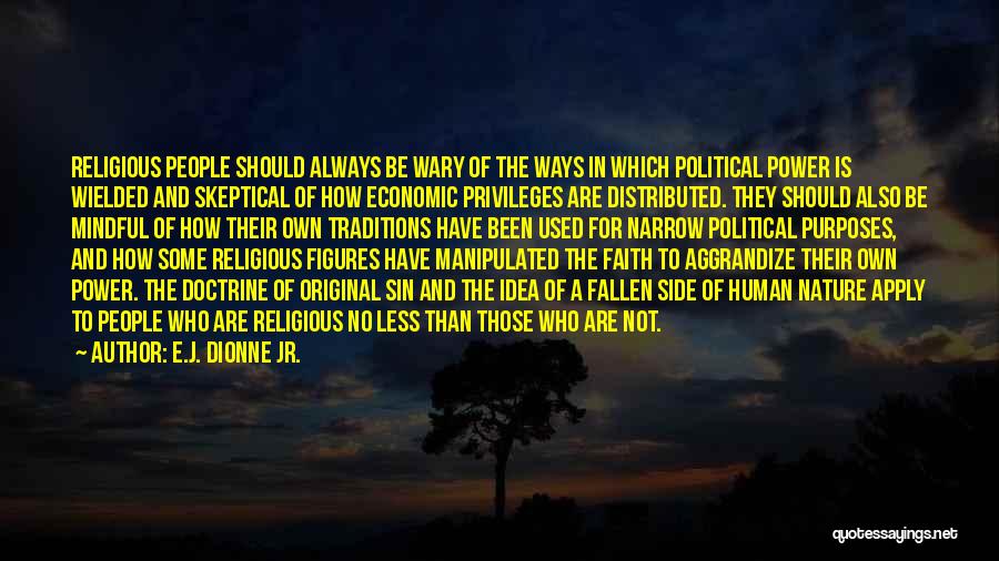 E.J. Dionne Jr. Quotes: Religious People Should Always Be Wary Of The Ways In Which Political Power Is Wielded And Skeptical Of How Economic